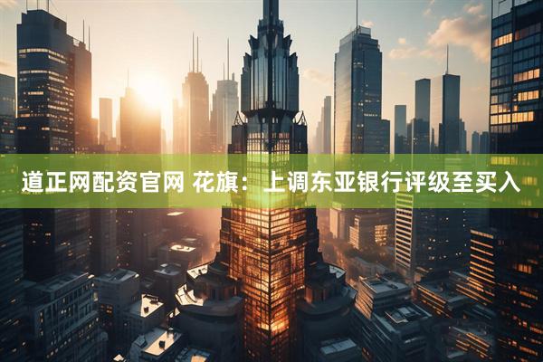 道正网配资官网 花旗：上调东亚银行评级至买入