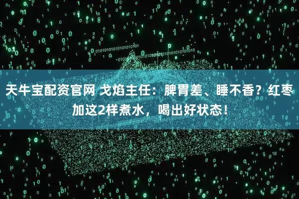 天牛宝配资官网 戈焰主任：脾胃差、睡不香？红枣加这2样煮水，喝出好状态！