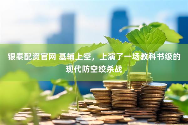 银泰配资官网 基辅上空，上演了一场教科书级的现代防空绞杀战